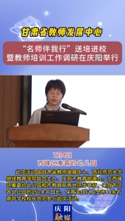 7月4日，甘肅省教師發(fā)展中心“名師伴我行”送培進校暨教師培訓工作調(diào)研在慶陽舉行